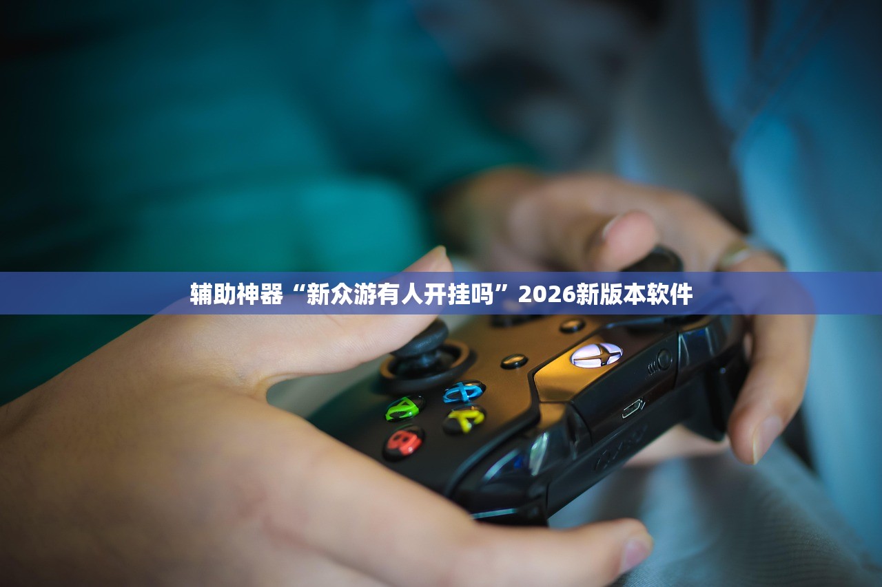 辅助神器“新众游有人开挂吗	”2026新版本软件