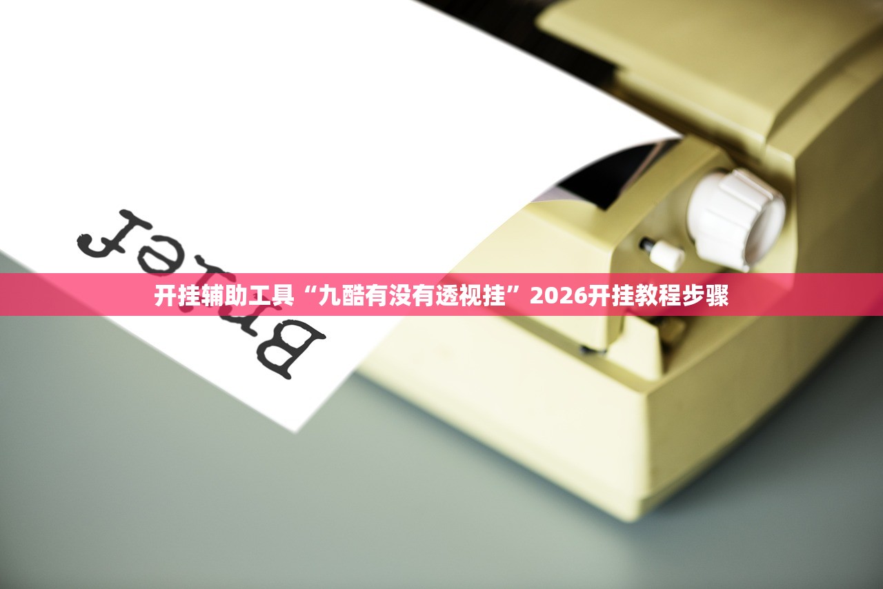 开挂辅助工具“九酷有没有透视挂	”2026开挂教程步骤