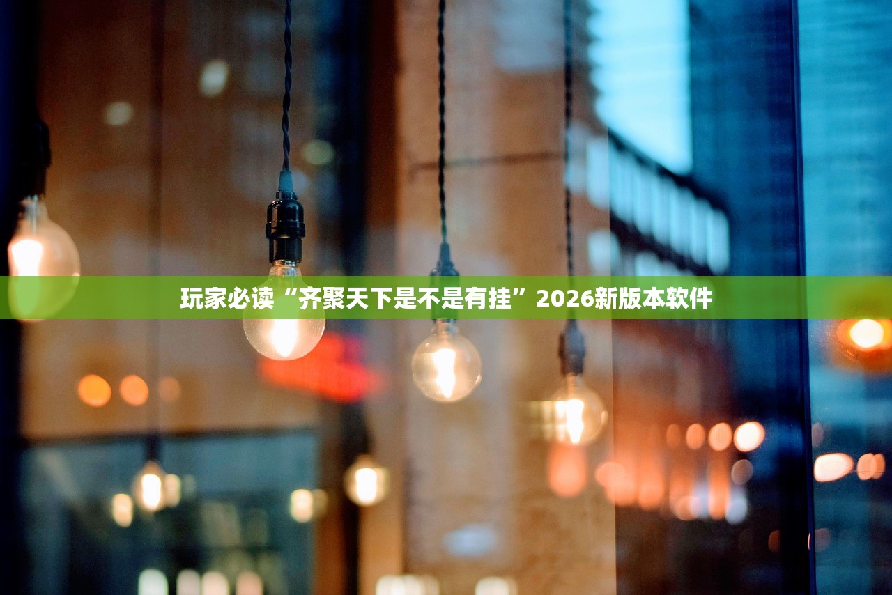 玩家必读“齐聚天下是不是有挂”2026新版本软件