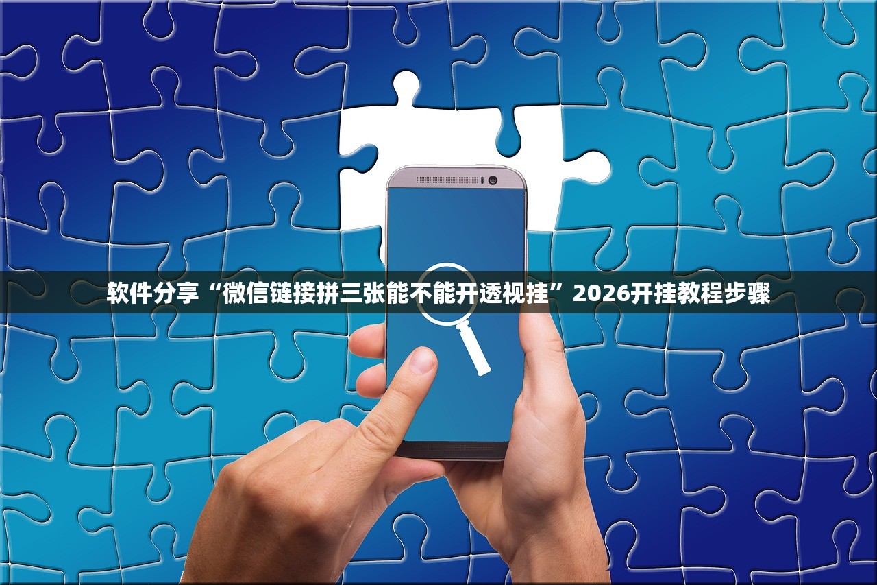 软件分享“微信链接拼三张能不能开透视挂	”2026开挂教程步骤