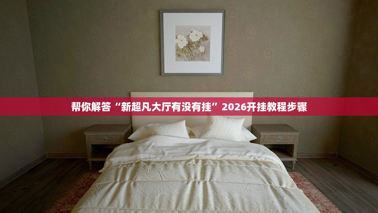 帮你解答“新超凡大厅有没有挂	”2026开挂教程步骤