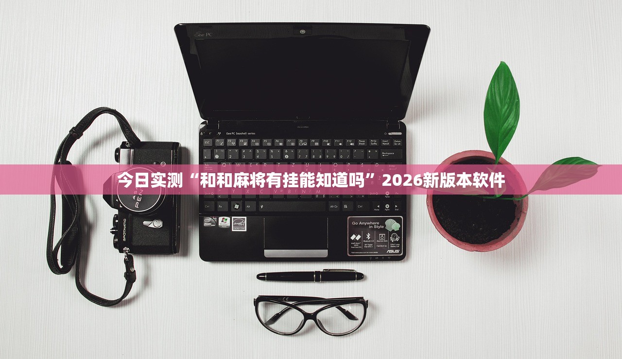 今日实测“和和麻将有挂能知道吗”2026新版本软件