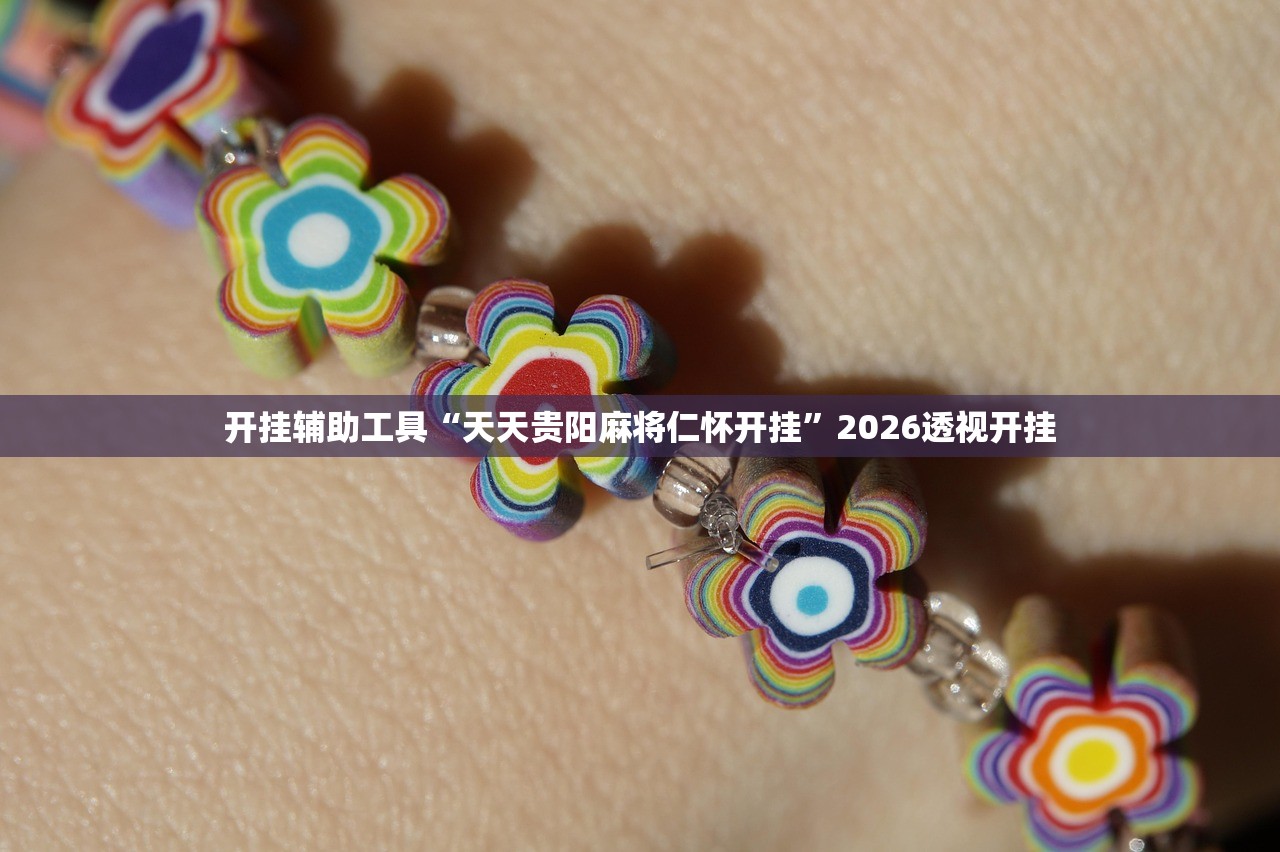 开挂辅助工具“天天贵阳麻将仁怀开挂	”2026透视开挂