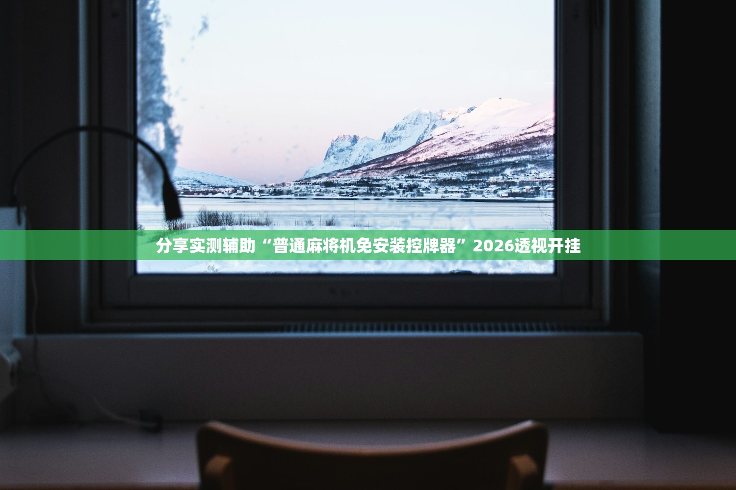 分享实测辅助“普通麻将机免安装控牌器”2026透视开挂