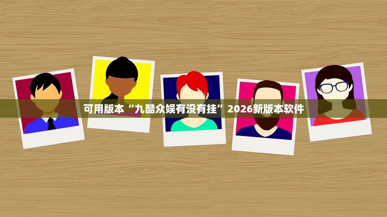 可用版本“九酷众娱有没有挂	”2026新版本软件