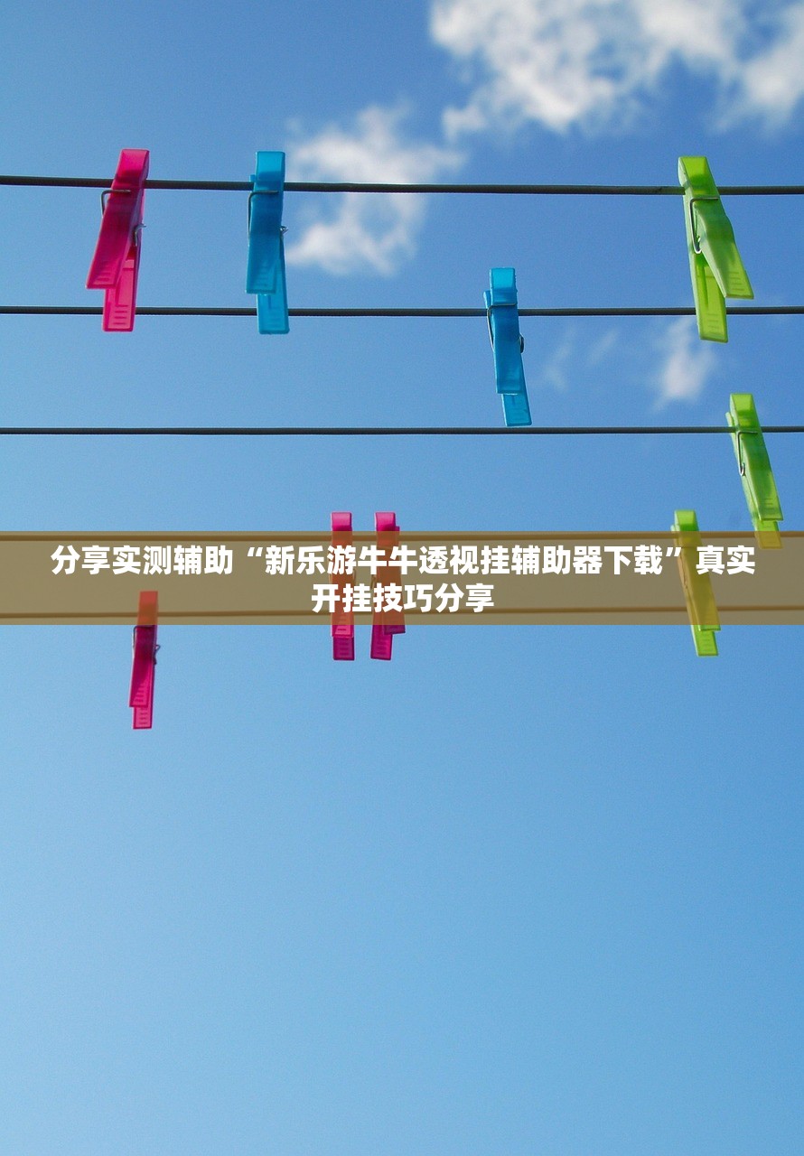 分享实测辅助“新乐游牛牛透视挂辅助器下载	”真实开挂技巧分享