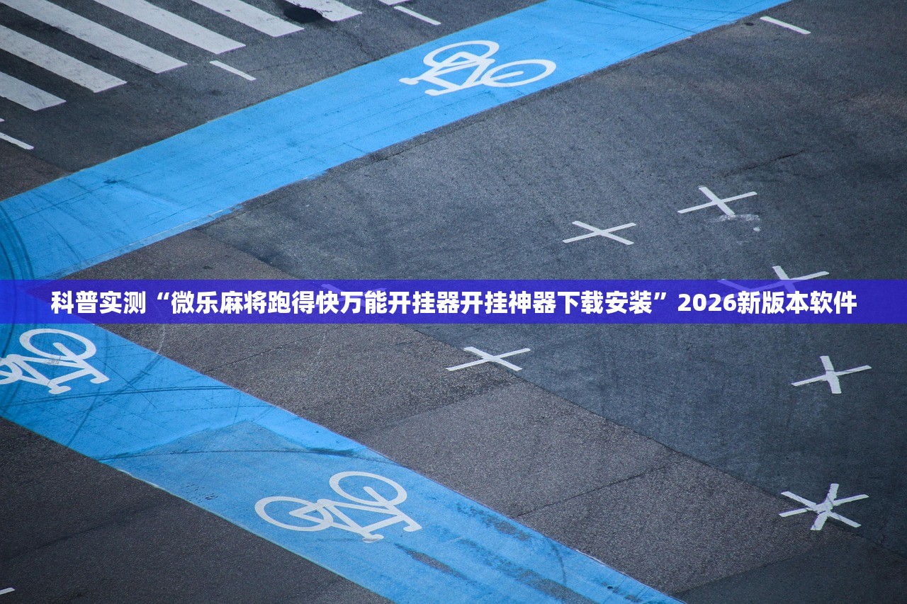 科普实测“微乐麻将跑得快万能开挂器开挂神器下载安装	”2026新版本软件