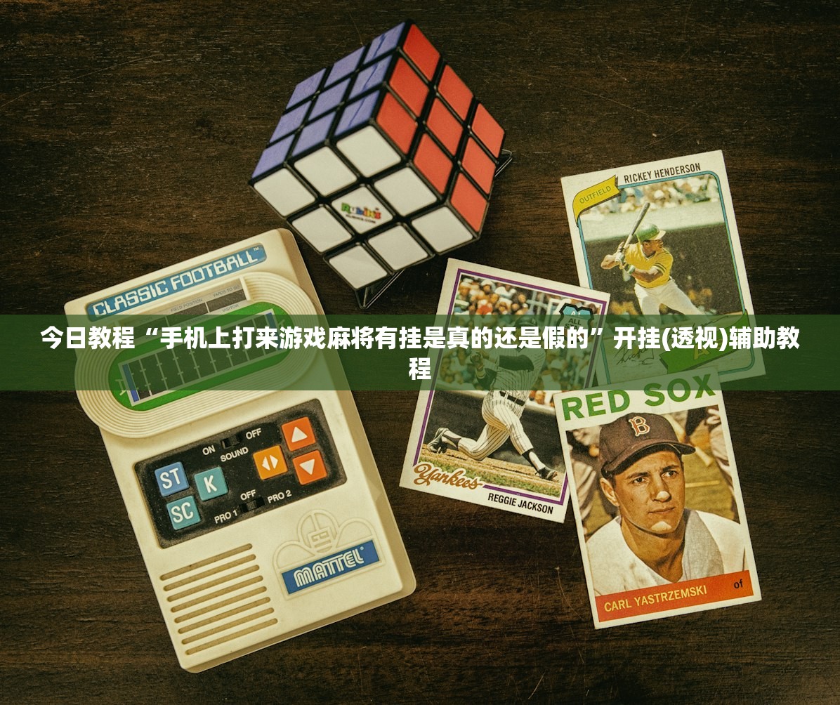 今日教程“手机上打来游戏麻将有挂是真的还是假的	”开挂(透视)辅助教程