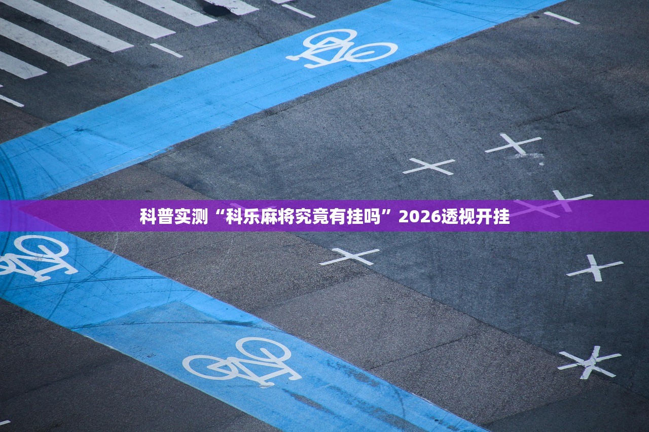 科普实测“科乐麻将究竟有挂吗	”2026透视开挂