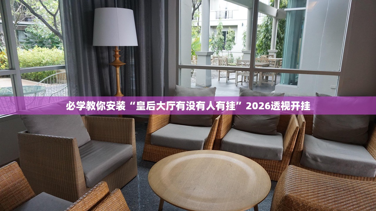 必学教你安装“皇后大厅有没有人有挂”2026透视开挂