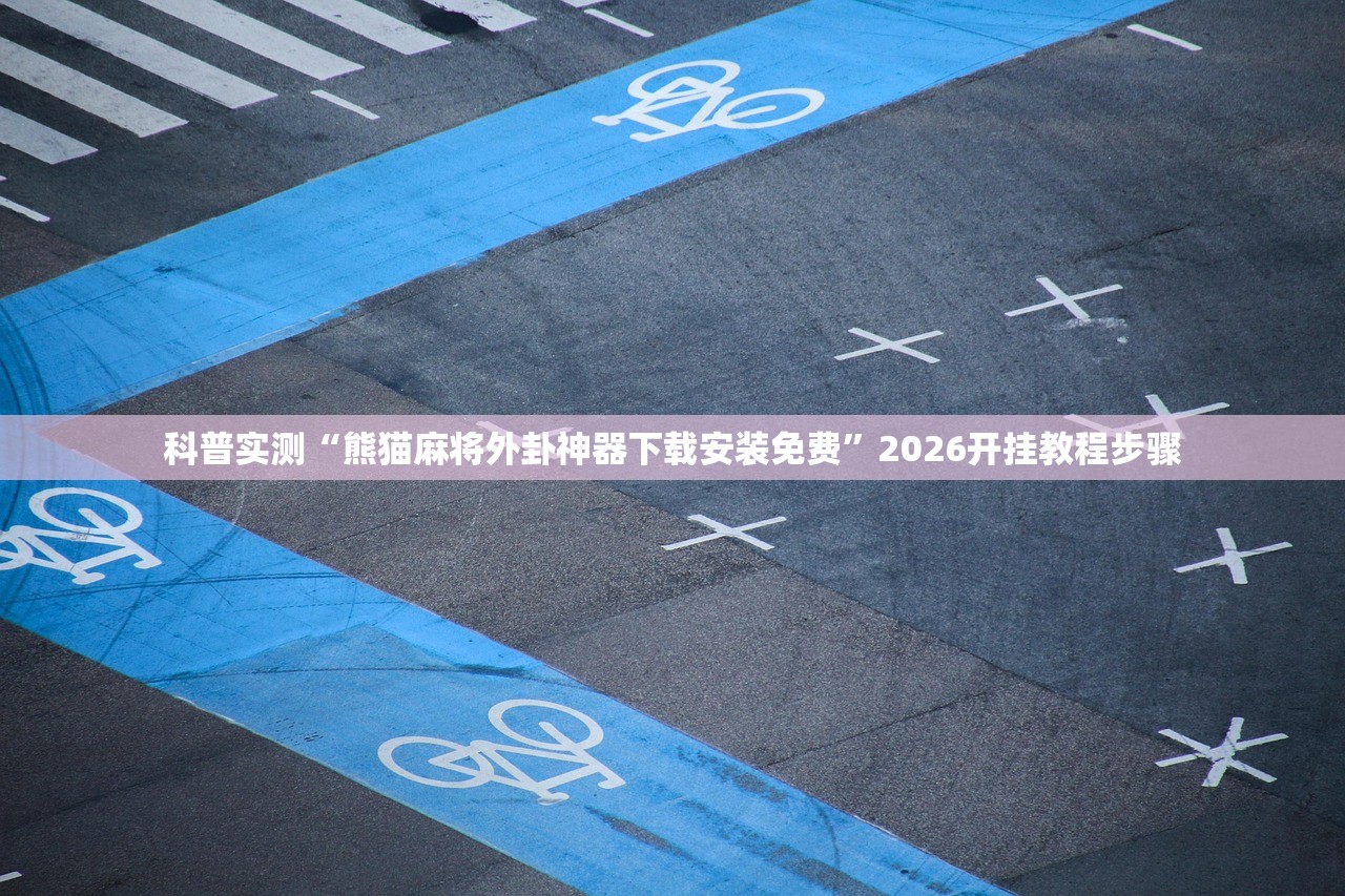 科普实测“熊猫麻将外卦神器下载安装免费”2026开挂教程步骤