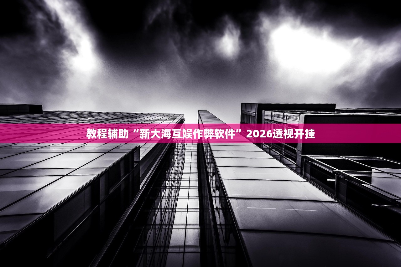 教程辅助“新大海互娱作弊软件”2026透视开挂
