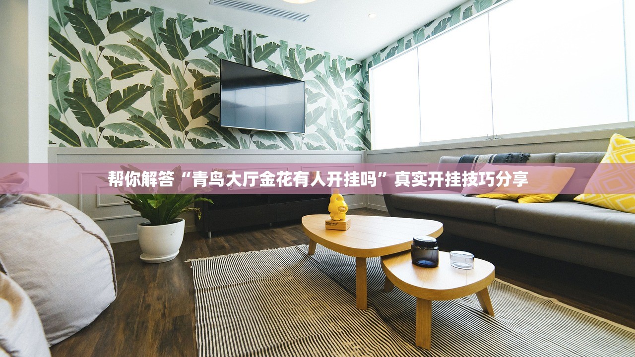 帮你解答“青鸟大厅金花有人开挂吗	”真实开挂技巧分享