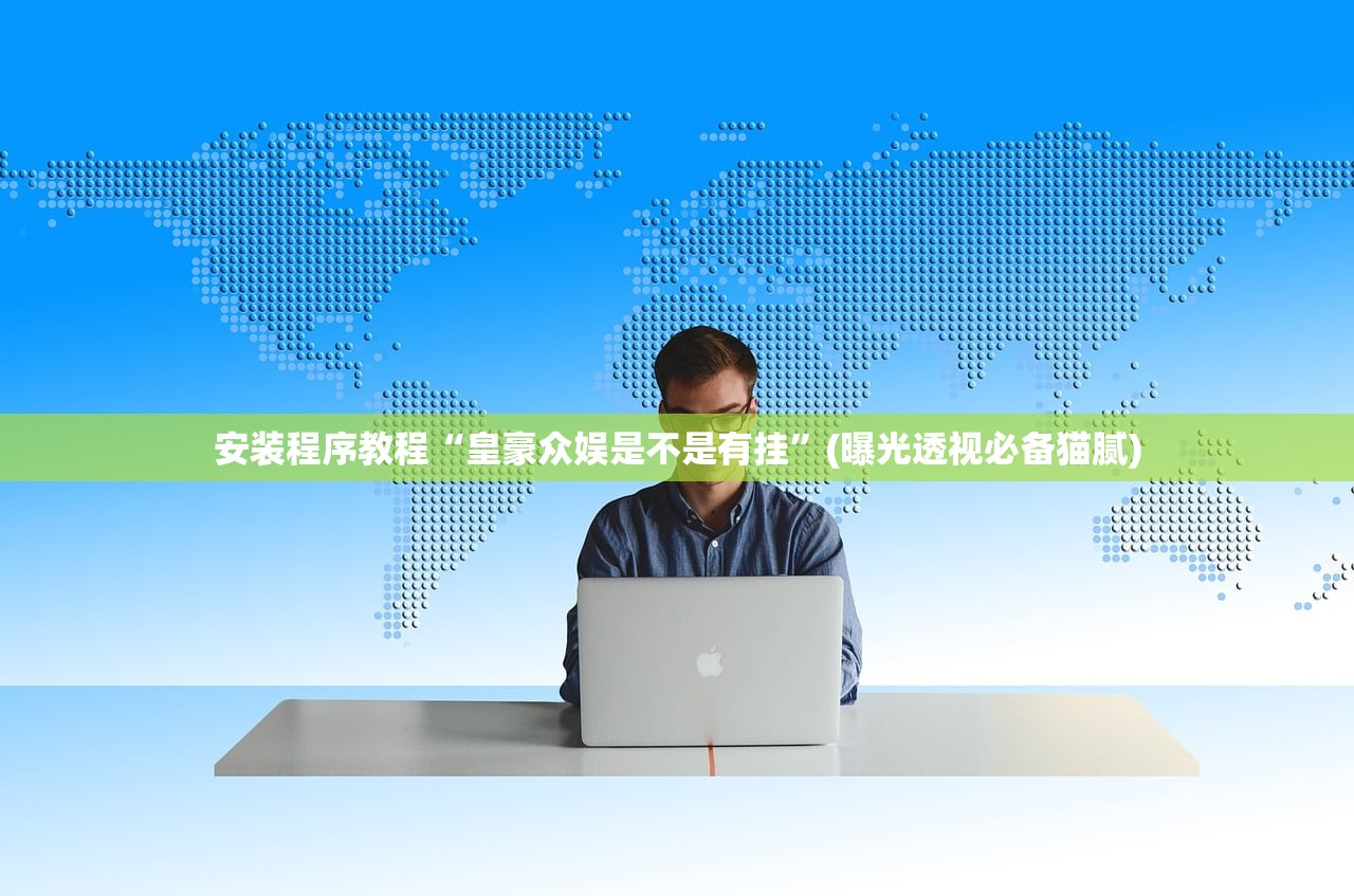 安装程序教程“皇豪众娱是不是有挂	”(曝光透视必备猫腻)