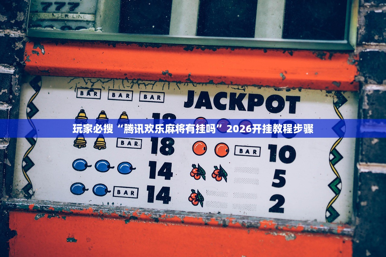 玩家必搜“腾讯欢乐麻将有挂吗”2026开挂教程步骤