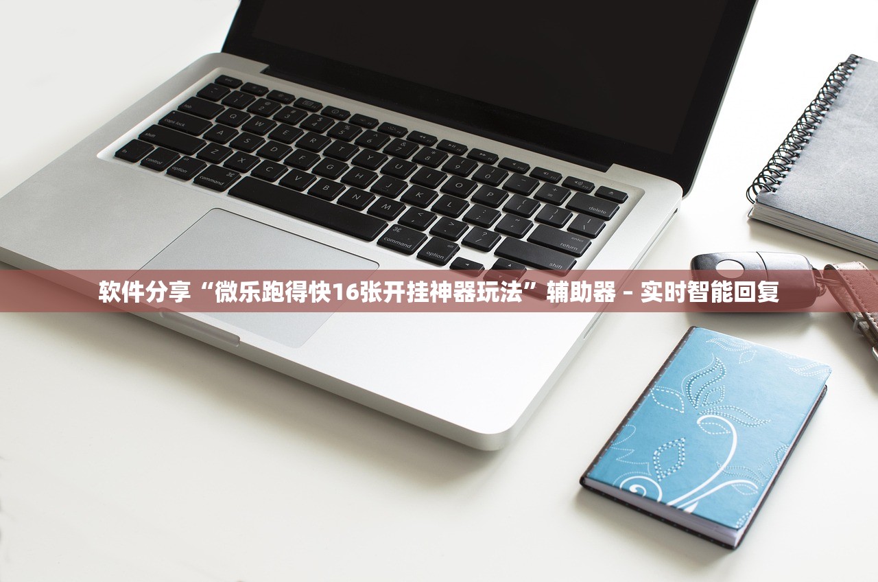 软件分享“微乐跑得快16张开挂神器玩法	”辅助器 – 实时智能回复
