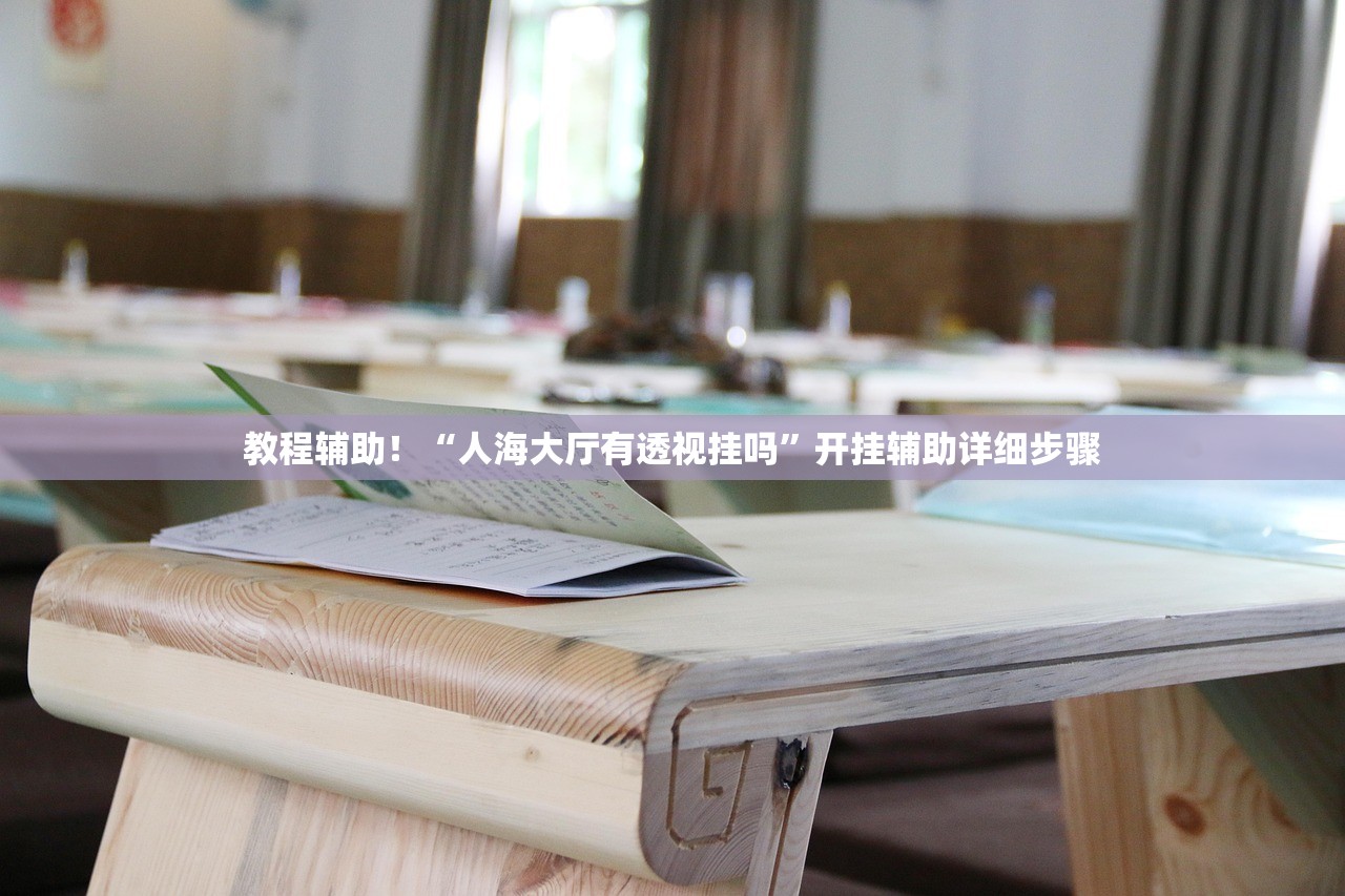 教程辅助！“人海大厅有透视挂吗”开挂辅助详细步骤