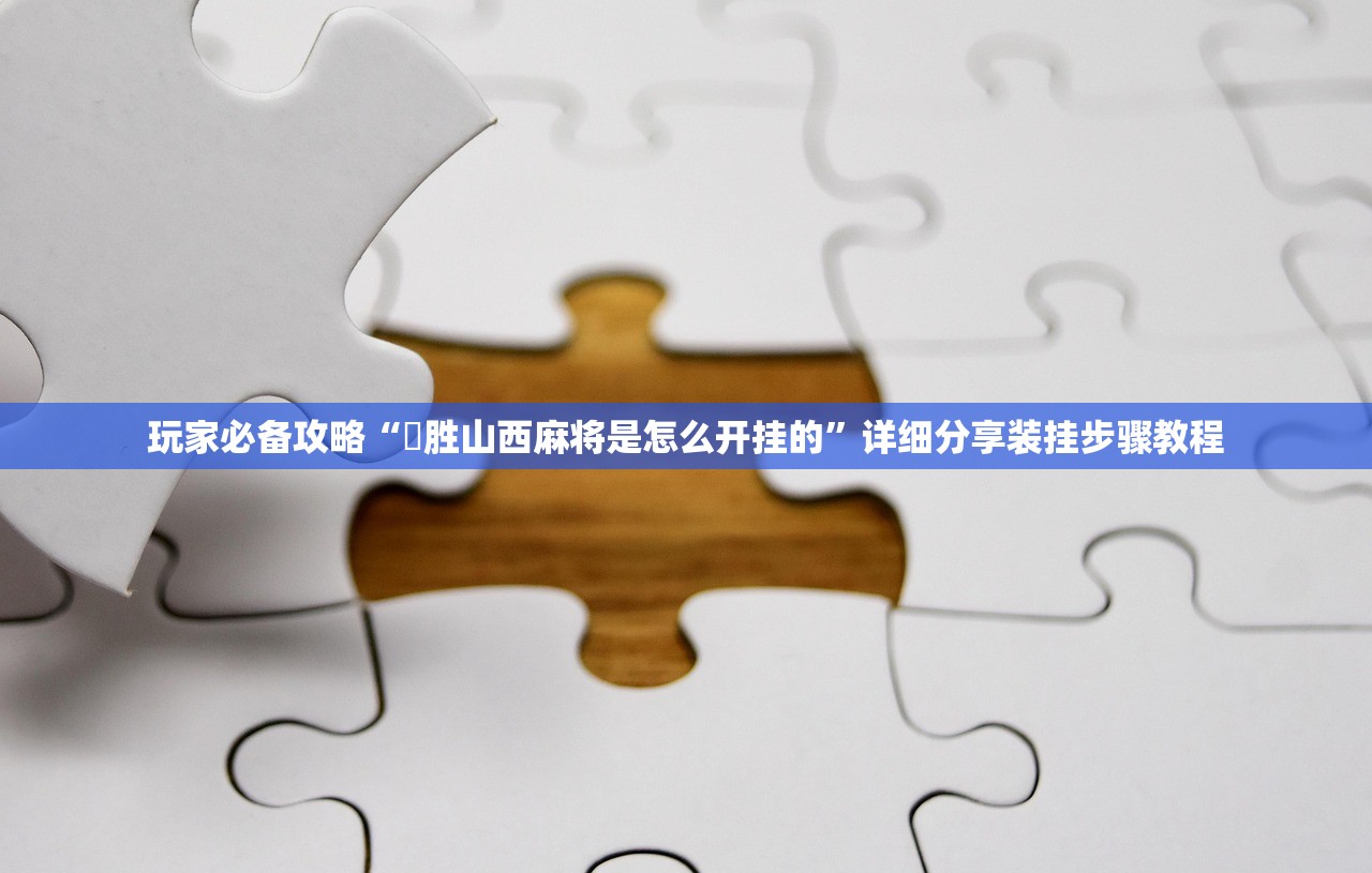 玩家必备攻略“決胜山西麻将是怎么开挂的”详细分享装挂步骤教程