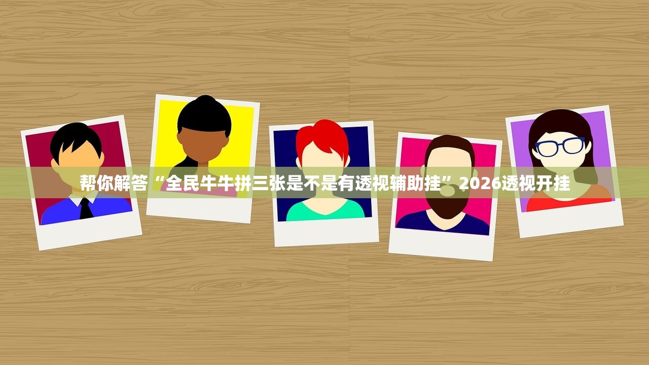 帮你解答“全民牛牛拼三张是不是有透视辅助挂	”2026透视开挂