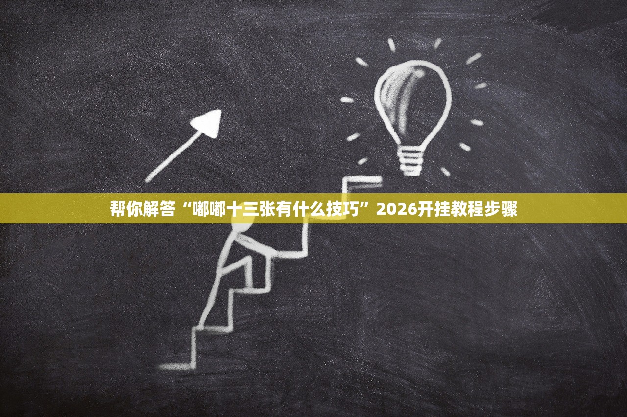 帮你解答“嘟嘟十三张有什么技巧”2026开挂教程步骤