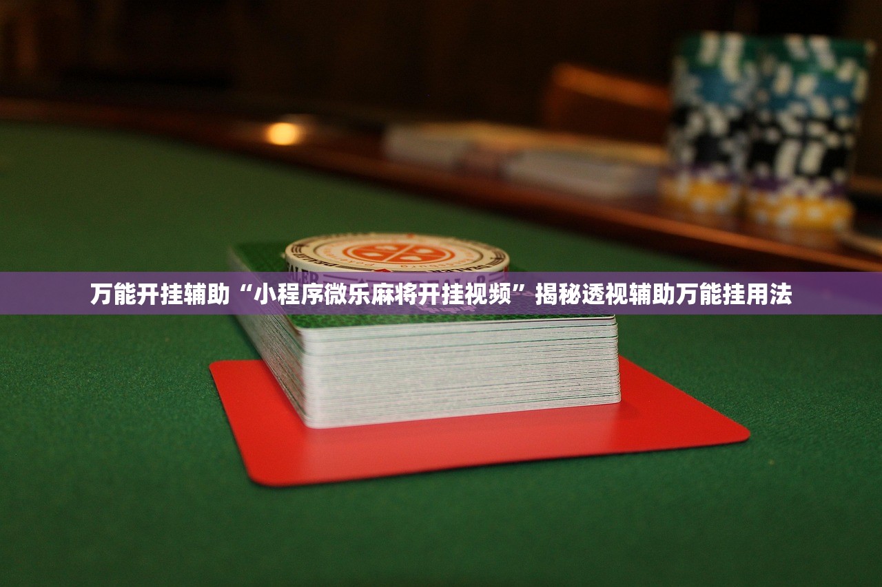 万能开挂辅助“小程序微乐麻将开挂视频	”揭秘透视辅助万能挂用法