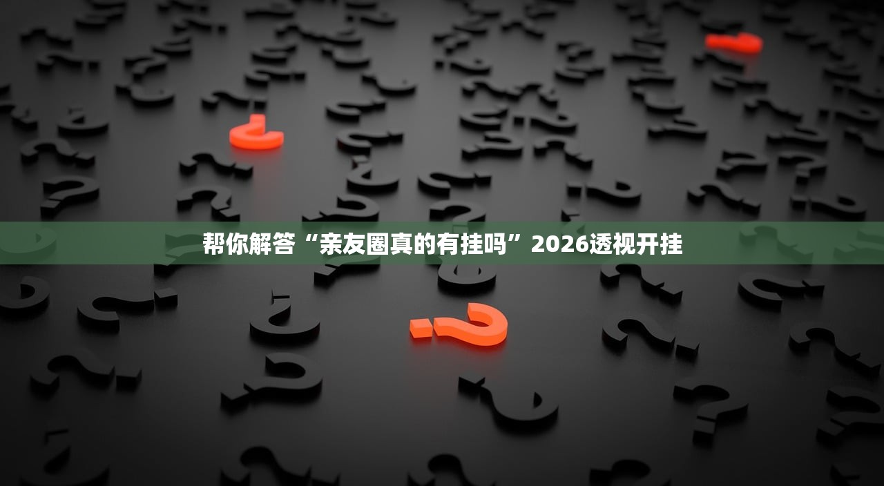 帮你解答“亲友圈真的有挂吗”2026透视开挂