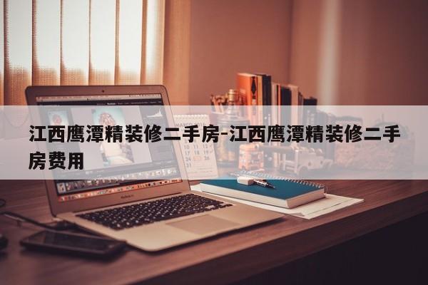 江西鹰潭精装修二手房-江西鹰潭精装修二手房费用