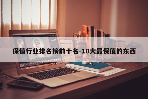 保值行业排名榜前十名-10大最保值的东西