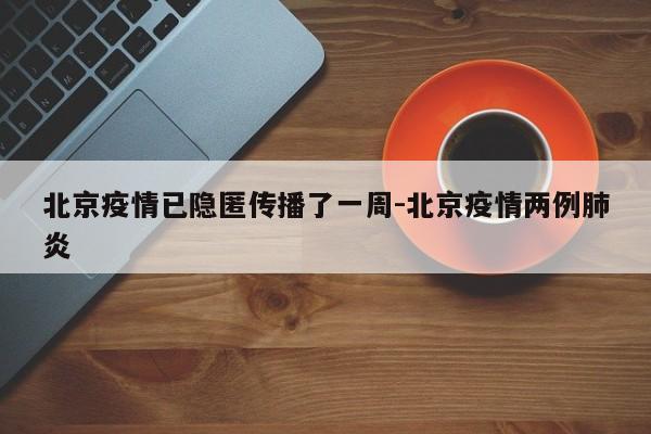 北京疫情已隐匿传播了一周-北京疫情两例肺炎