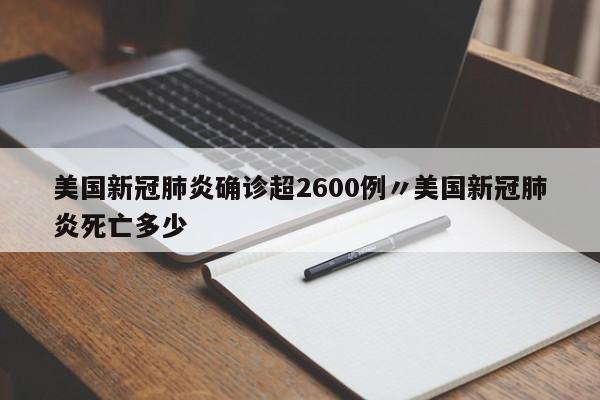 美国新冠肺炎确诊超2600例〃美国新冠肺炎死亡多少