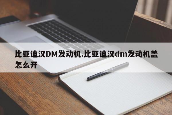比亚迪汉DM发动机.比亚迪汉dm发动机盖怎么开
