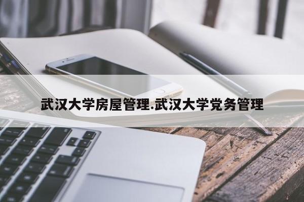 武汉大学房屋管理.武汉大学党务管理