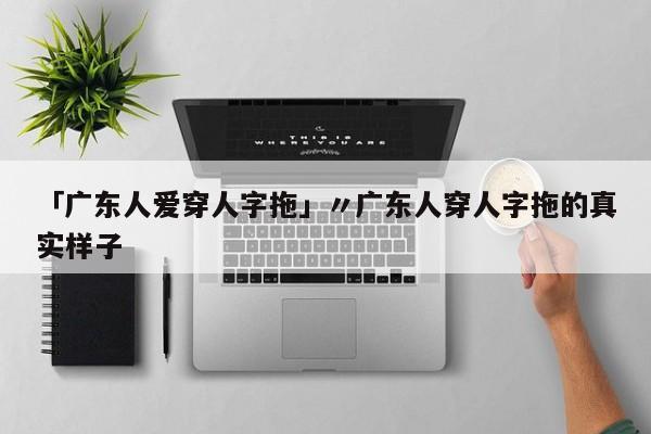 「广东人爱穿人字拖」〃广东人穿人字拖的真实样子