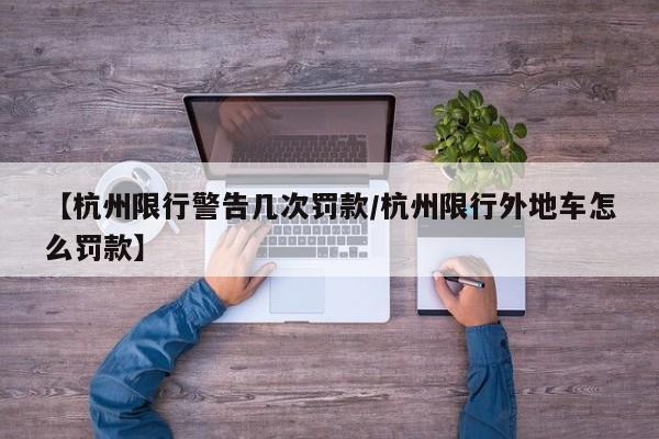 【杭州限行警告几次罚款/杭州限行外地车怎么罚款】