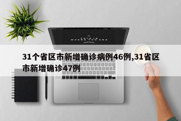 31个省区市新增确诊病例46例,31省区市新增确诊47例