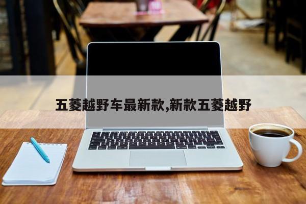 五菱越野车最新款,新款五菱越野