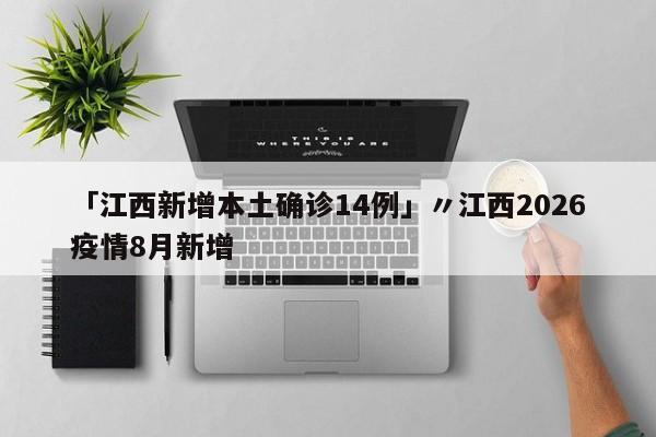 「江西新增本土确诊14例」〃江西2026疫情8月新增
