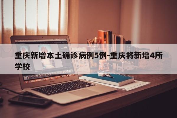 重庆新增本土确诊病例5例-重庆将新增4所学校