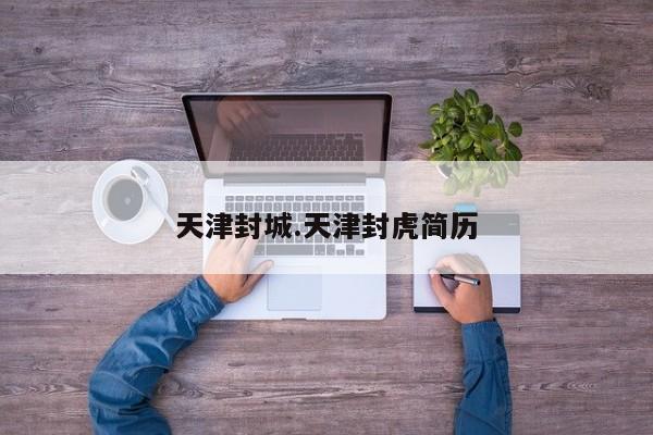 天津封城.天津封虎简历