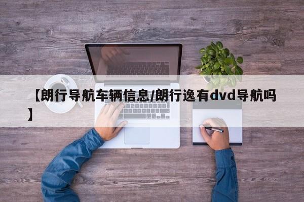 【朗行导航车辆信息/朗行逸有dvd导航吗】