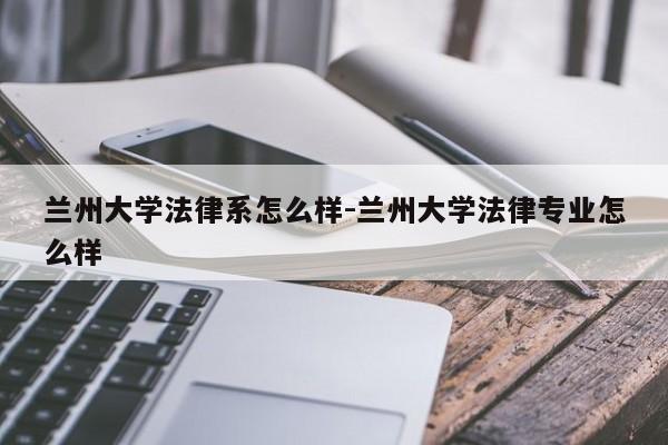 兰州大学法律系怎么样-兰州大学法律专业怎么样