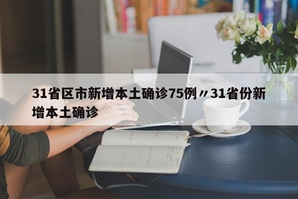 31省区市新增本土确诊75例〃31省份新增本土确诊