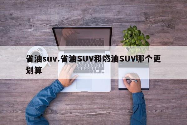 省油suv.省油SUV和燃油SUV哪个更划算
