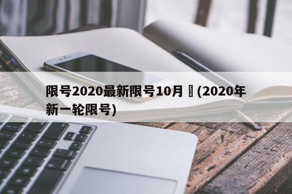 限号2020最新限号10月︰(2020年新一轮限号)