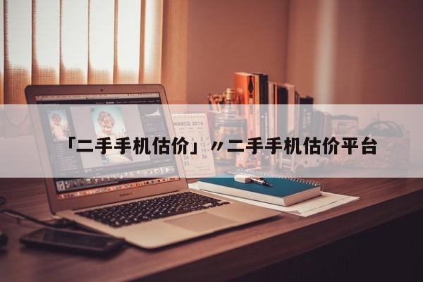 「二手手机估价」〃二手手机估价平台