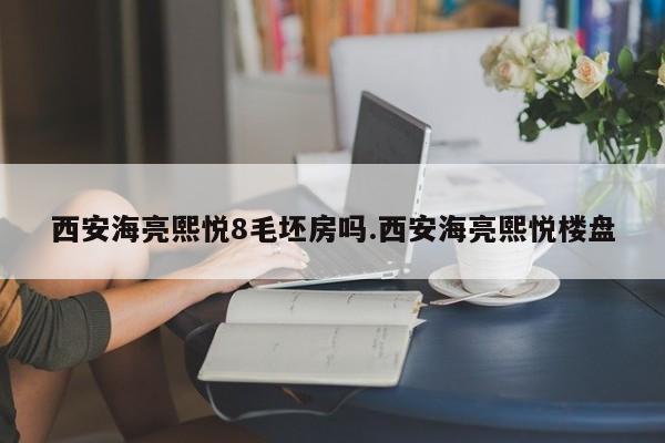 西安海亮熙悦8毛坯房吗.西安海亮熙悦楼盘