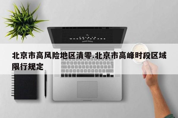 北京市高风险地区清零.北京市高峰时段区域限行规定
