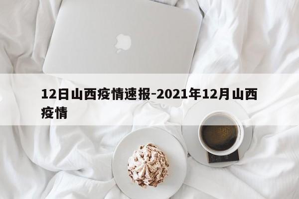 12日山西疫情速报-2021年12月山西疫情