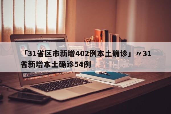 「31省区市新增402例本土确诊」〃31省新增本土确诊54例