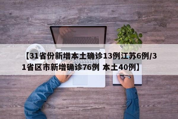 【31省份新增本土确诊13例江苏6例/31省区市新增确诊76例 本土40例】